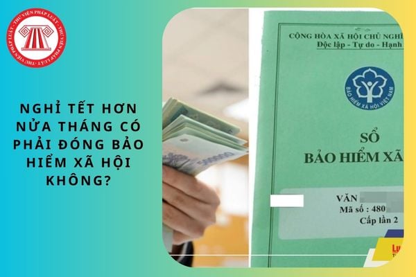 Nghỉ Tết hơn nửa tháng có phải đóng bảo hiểm xã hội không?