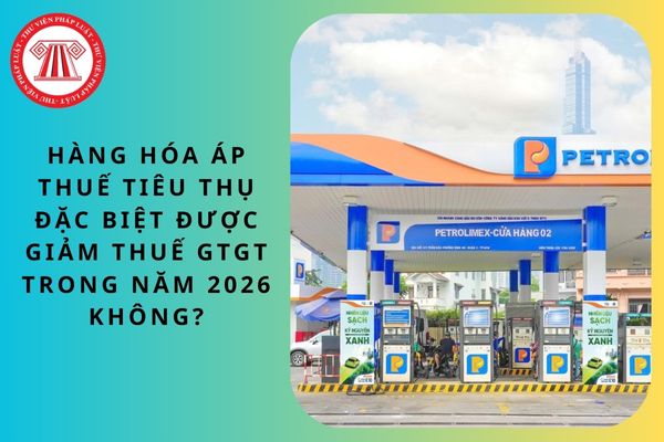 Hàng hóa áp thuế tiêu thụ đặc biệt được giảm thuế GTGT năm 2026 không?
