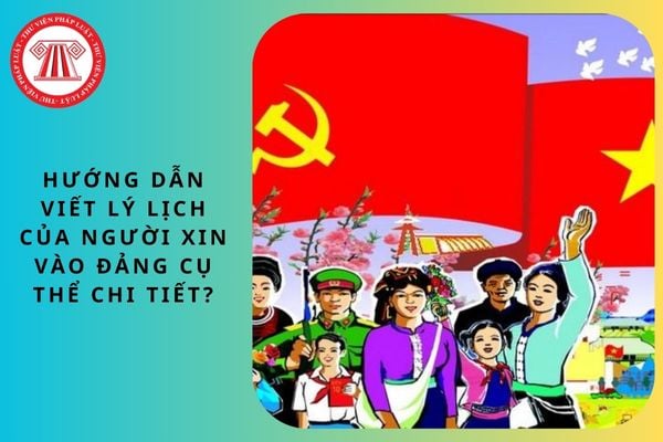 Hướng dẫn viết lý lịch của người xin vào Đảng cụ thể chi tiết?