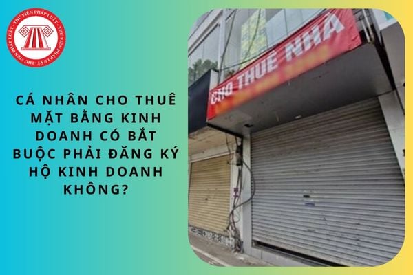 Cá nhân cho thuê mặt bằng kinh doanh có bắt buộc phải đăng ký hộ kinh doanh không?