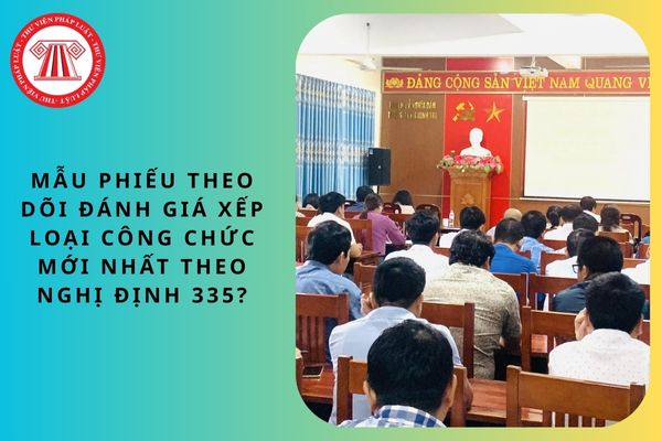 Mẫu phiếu theo dõi đánh giá xếp loại công chức mới nhất theo Nghị định 335?