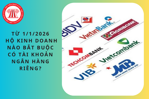 Từ 1/1/2026, hộ kinh doanh nào bắt buộc có tài khoản ngân hàng riêng?