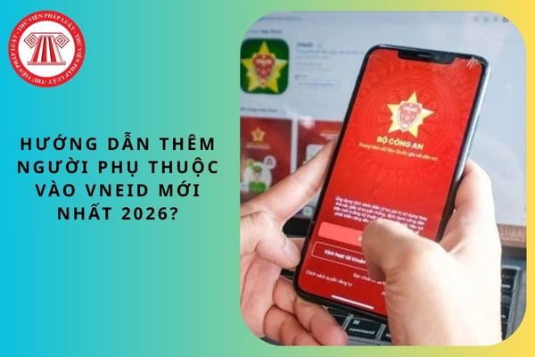 Hướng dẫn thêm người phụ thuộc vào VNeID mới nhất 2026?
