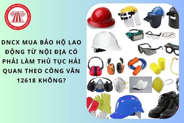 DNCX mua bảo hộ lao động từ nội địa có phải làm thủ tục hải quan theo Công văn 12618 không?