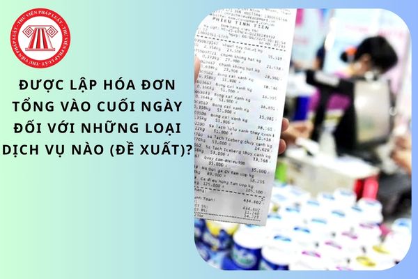 Được lập hóa đơn tổng vào cuối ngày đối với những loại dịch vụ nào (Đề xuất)?