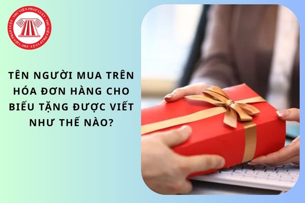 Tên người mua trên hóa đơn hàng cho biếu tặng được viết như thế nào?