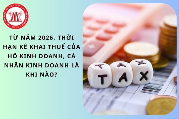 Từ năm 2026, thời hạn kê khai thuế của hộ kinh doanh, cá nhân kinh doanh là khi nào?