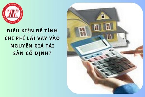 Điều kiện để tính chi phí lãi vay vào nguyên giá tài sản cố định?