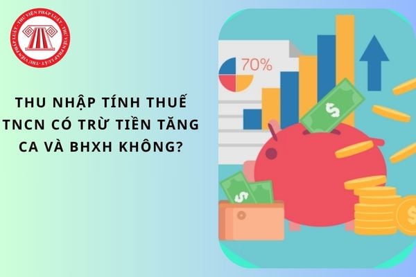 Thu nhập tính thuế TNCN có trừ tiền tăng ca và BHXH không?