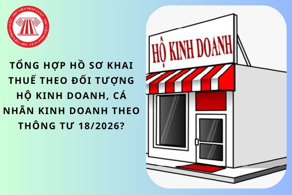 Tổng hợp hồ sơ khai thuế theo đối tượng hộ kinh doanh, cá nhân kinh doanh theo Thông tư 18/2026?
