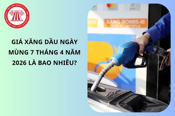 Giá xăng dầu ngày mùng 7 tháng 4 năm 2026 là bao nhiêu?