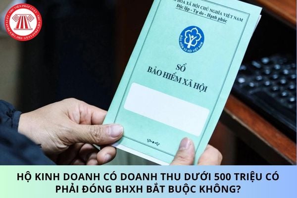 Hộ kinh doanh có doanh thu dưới 500 triệu có phải đóng BHXH bắt buộc không?