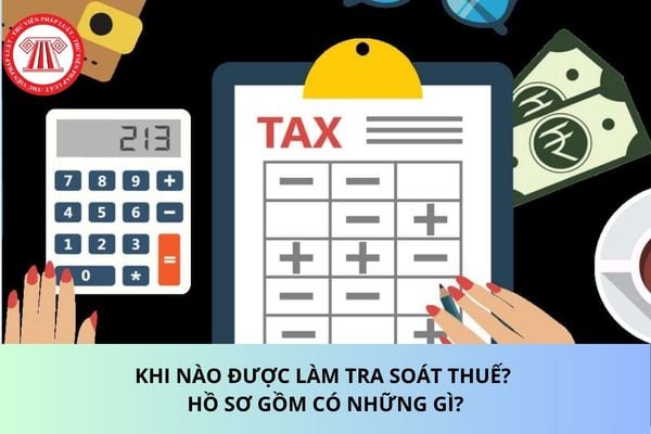 Khi nào được làm tra soát thuế? Hồ sơ gồm có những gì?