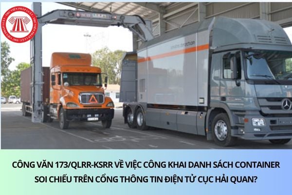 Công văn 173/QLRR-KSRR về việc công khai danh sách container soi chiếu trên Cổng thông tin điện tử Cục Hải Quan?