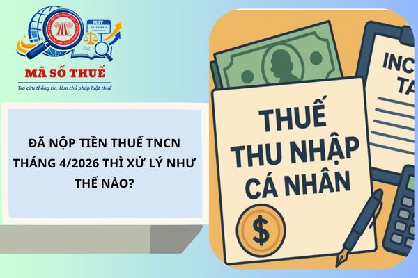 Đã nộp tiền thuế TNCN tháng 4/2026 thì xử lý như thế nào?