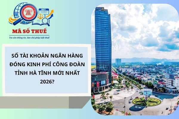 Số tài khoản ngân hàng đóng kinh phí công đoàn tỉnh Hà Tĩnh mới nhất 2026?