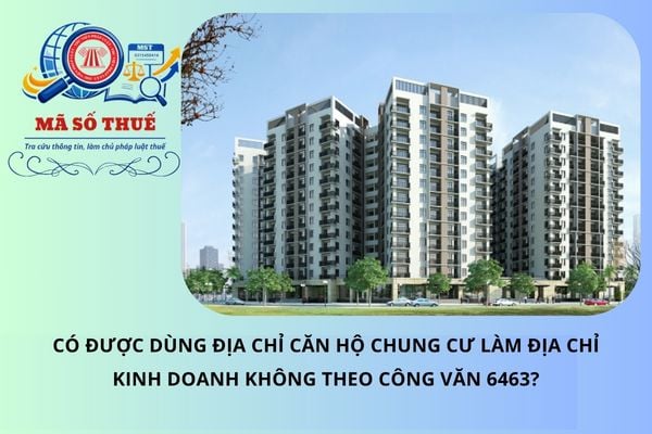 Có được dùng địa chỉ căn hộ chung cư làm địa chỉ kinh doanh không theo Công văn 6463?