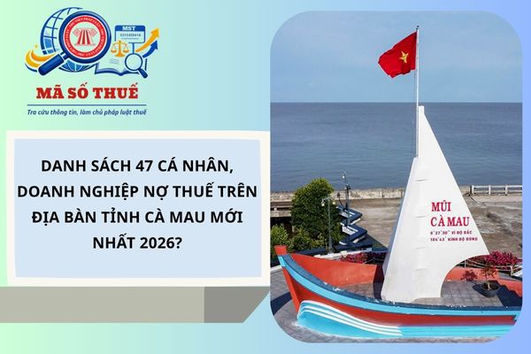 Danh sách 47 cá nhân, doanh nghiệp nợ thuế trên địa bàn tỉnh Cà Mau mới nhất 2026?