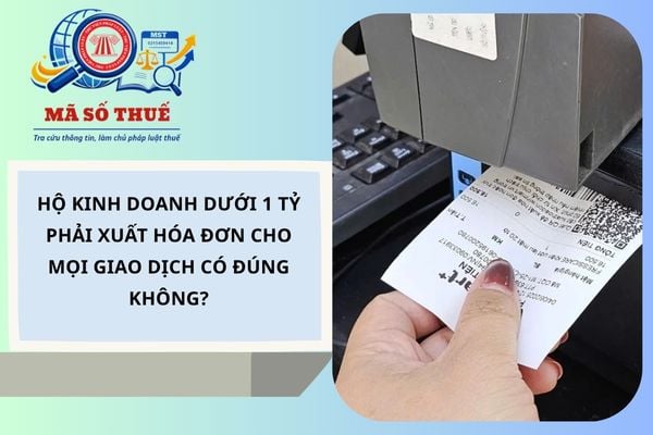 Hộ kinh doanh dưới 1 tỷ phải xuất hóa đơn cho tất cả giao dịch có đúng không?