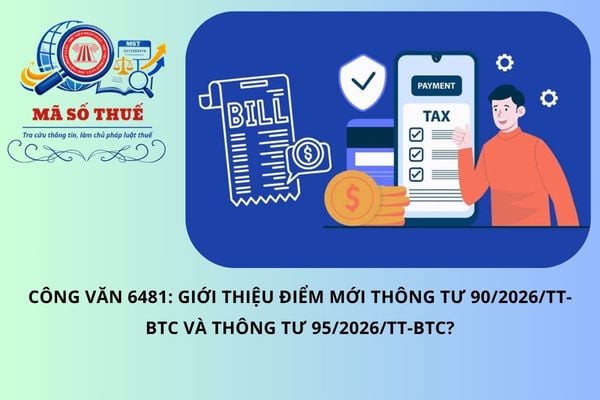 Công văn 6481: Giới thiệu điểm mới Thông tư 90/2026/TT-BTC và Thông tư 95/2026/TT-BTC?