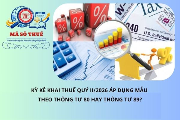 Kỳ kê khai thuế quý II/2026 áp dụng biểu mẫu theo Thông tư 80 hay Thông tư 89?