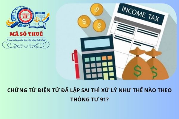 Chứng từ điện tử đã lập sai thì xử lý như thế nào theo Thông tư 91?
