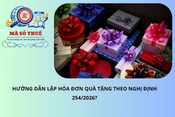 Hướng dẫn lập hóa đơn quà tặng theo Nghị định 254/2026?