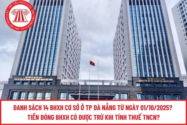 Danh sách 14 BHXH cơ sở ở TP Đà Nẵng từ ngày 01/10/2025? Tiền đóng BHXH có được trừ khi tính thuế TNCN?