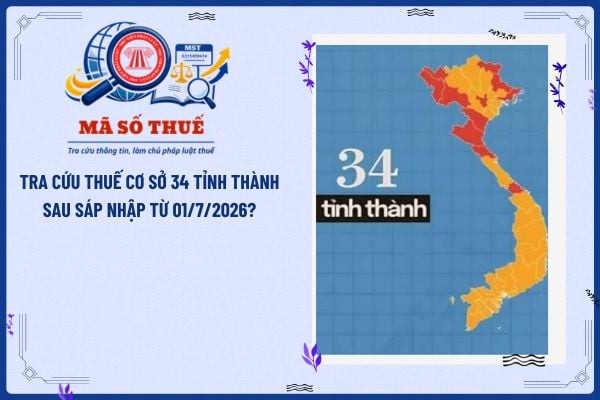 Tra cứu Thuế cơ sở 34 tỉnh thành sau sáp nhập từ 01/7/2026?