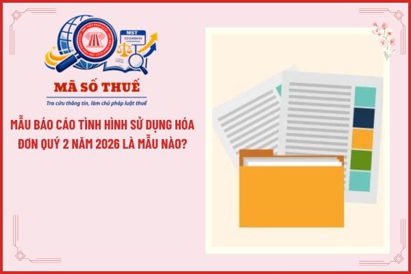 Mẫu báo cáo tình hình sử dụng hóa đơn Quý 2 năm 2026 là mẫu nào?