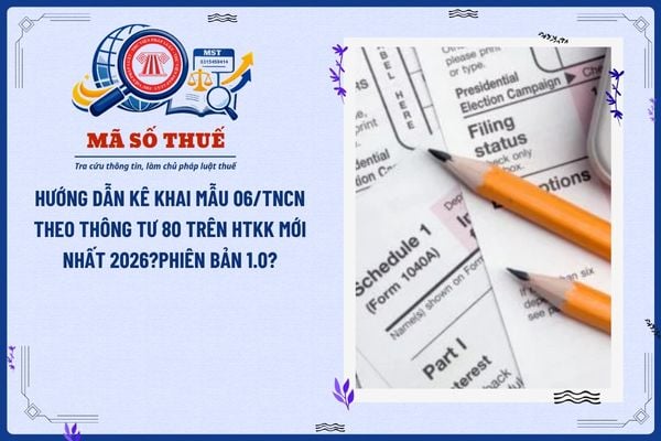 Hướng dẫn kê khai mẫu 06/TNCN theo Thông tư 80 trên HTKK mới nhất 2026?