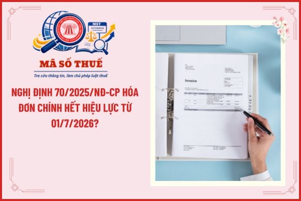 Nghị định 70/2025/NĐ-CP hóa đơn chính hết hiệu lực từ 01/7/2026?