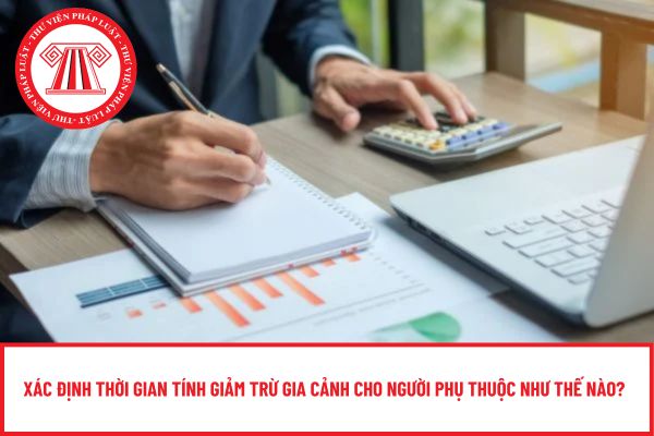 Xác định thời gian tính giảm trừ gia cảnh cho người phụ thuộc như thế nào?
