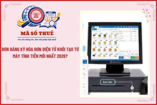 Đơn đăng ký hóa đơn điện tử khởi tạo từ máy tính tiền mới nhất 2026?