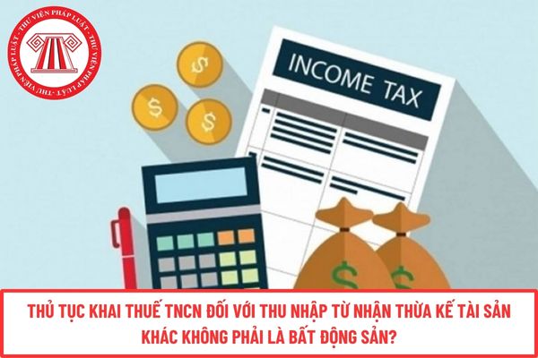 Thủ tục khai thuế TNCN đối với thu nhập từ nhận thừa kế tài sản khác không phải là bất động sản?