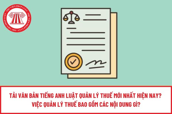 Tải văn bản tiếng anh Luật Quản lý thuế mới nhất hiện nay? Việc quản lý thuế bao gồm các nội dung gì?