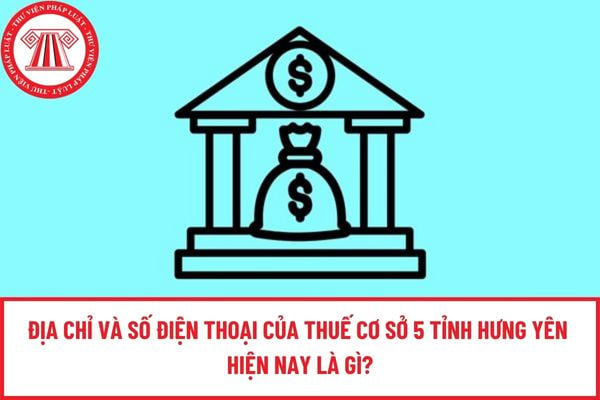 Địa chỉ và số điện thoại của Thuế cơ sở 5 tỉnh Hưng Yên hiện nay là gì?