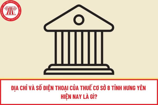 Địa chỉ và số điện thoại của Thuế cơ sở 8 tỉnh Hưng Yên hiện nay là gì?