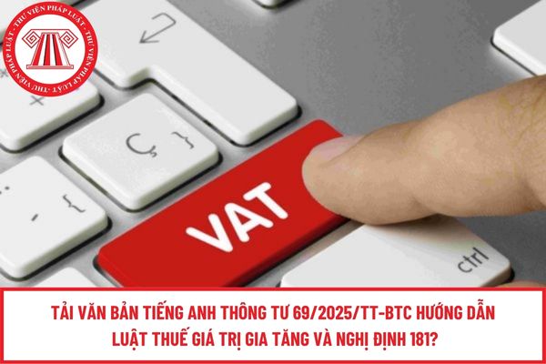 Tải văn bản tiếng anh Thông tư 69/2025/TT-BTC hướng dẫn Luật Thuế giá trị gia tăng và Nghị định 181?