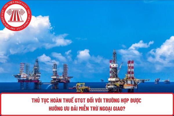 Thủ tục hoàn thuế GTGT đối với trường hợp được hưởng ưu đãi miễn trừ ngoại giao?