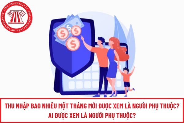Thu nhập bao nhiêu một tháng mới được xem là người phụ thuộc? Ai được xem là người phụ thuộc?