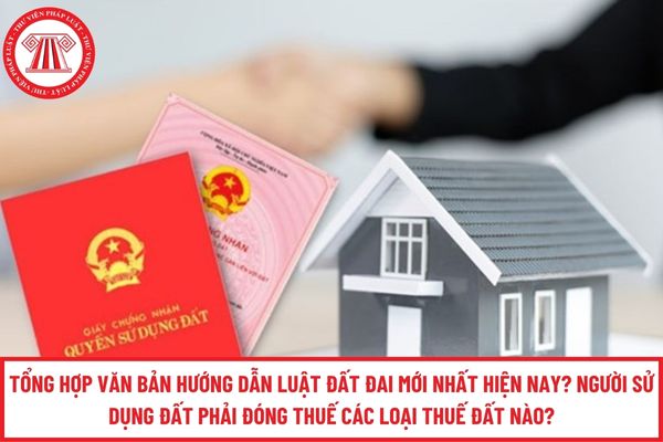 Tổng hợp văn bản hướng dẫn Luật Đất đai mới nhất hiện nay? Người sử dụng đất phải đóng thuế các loại thuế đất nào?
