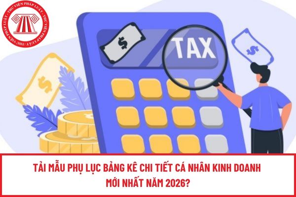 Tải Mẫu Phụ lục Bảng kê chi tiết cá nhân kinh doanh mới nhất năm 2026?