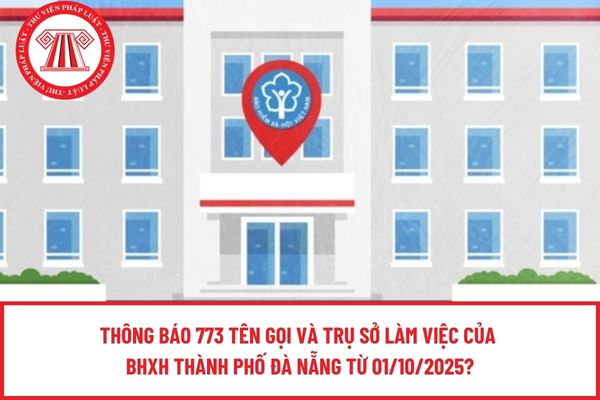 Thông báo 773 tên gọi và trụ sở làm việc của BHXH thành phố Đà Nẵng từ 01/10/2025?