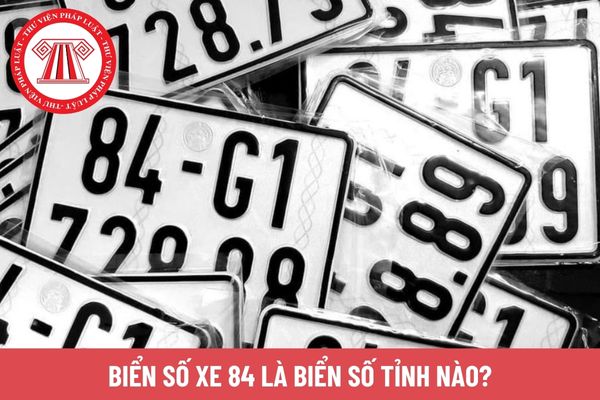Biển số xe 84 là biển số tỉnh nào?
