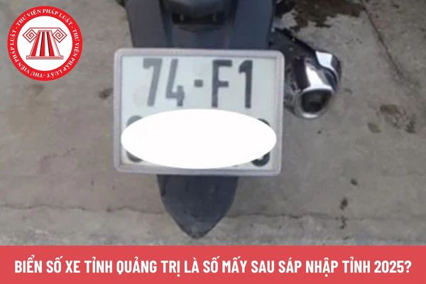 Biển số xe tỉnh Quảng Trị là số mấy sau sáp nhập tỉnh 2025?
