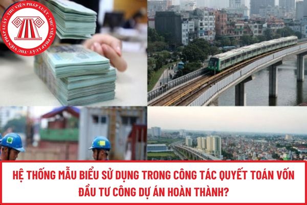 Hệ thống mẫu biểu sử dụng trong công tác quyết toán vốn đầu tư công dự án hoàn thành?