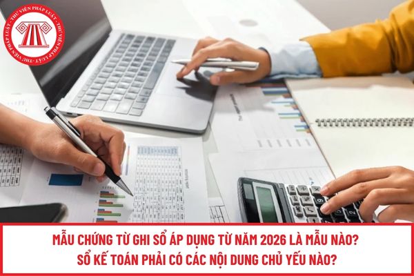 Mẫu Chứng từ ghi sổ áp dụng từ năm 2026 là mẫu nào? Sổ kế toán phải có các nội dung chủ yếu nào?