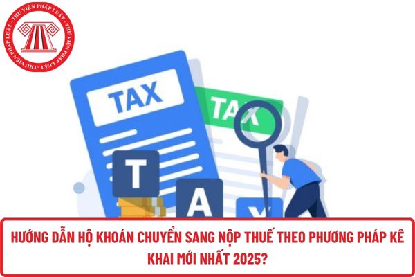 Hướng dẫn hộ khoán chuyển sang nộp thuế theo phương pháp kê khai mới nhất 2025?