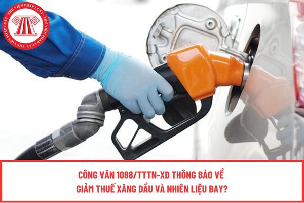 Công văn 1088/TTTN-XD thông báo về giảm thuế xăng dầu và nhiên liệu bay?